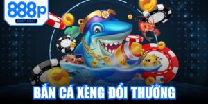 Bắn Cá Xèng Đổi Thưởng